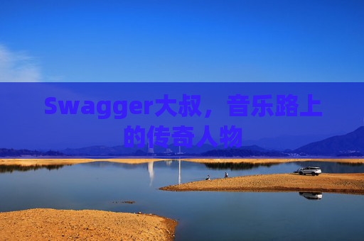 Swagger大叔，音乐路上的传奇人物